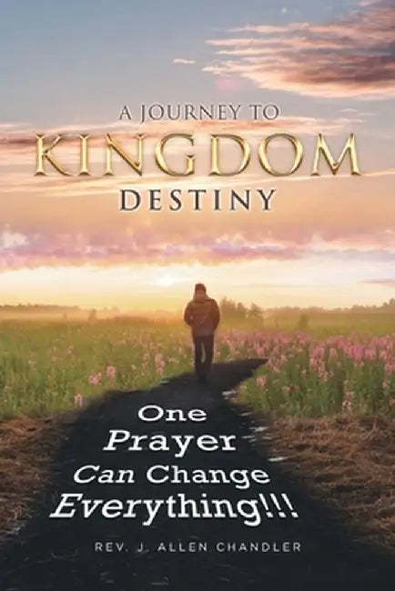 A Journey to Kingdom Destiny: One Prayer Can Change Everything! by J. Allen Chandler