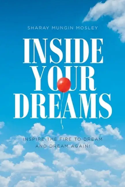 Inside Your Dreams: Inspire the Fire to Dream and Dream Again! by Sharay Mungin Mosley
