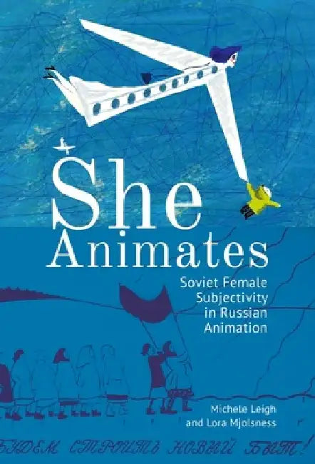 She Animates: Soviet Female Subjectivity in Russian Animation by Lora Mjolsness