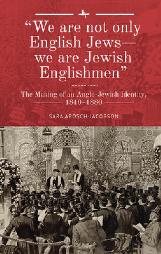 "We Are Not Only English Jews--We Are Jewish Englishmen": The Making of an Anglo-Jewish Identity, 1840-1880 by Sara Abosch-Jacobson