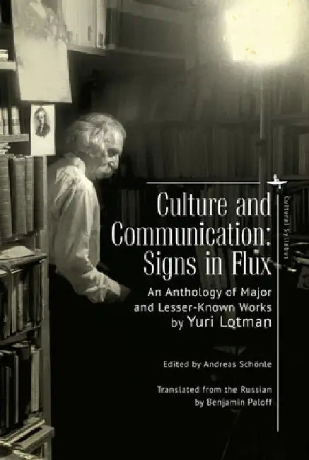 Culture and Communication: Signs in Flux. an Anthology of Major and Lesser-Known Works by Yuri Lotman