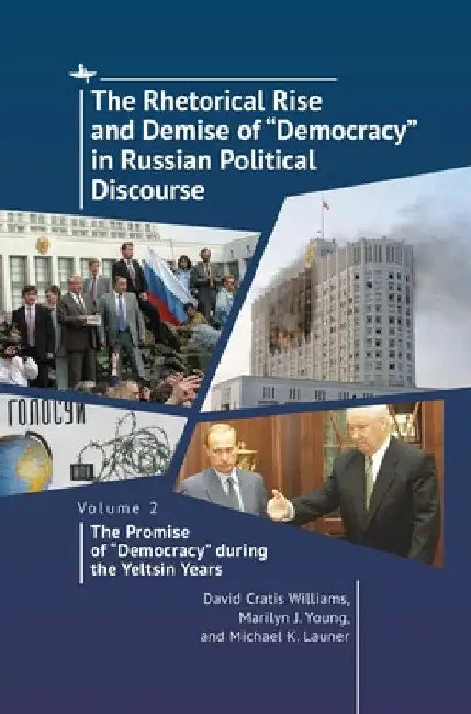 The Rhetorical Rise and Demise of "Democracy" in Russian Political Discourse, Volume 2: The Promise of "Democracy" During the Yeltsin Years by David Cratis Williams