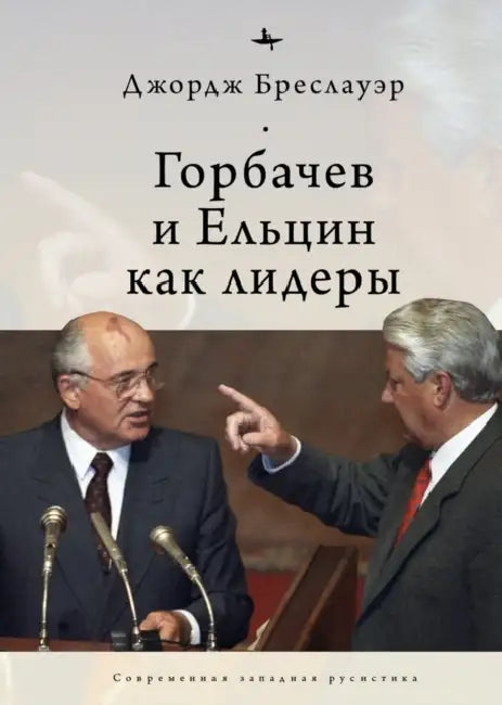 Gorbachev and Yeltsin as Leaders by George Breslauer