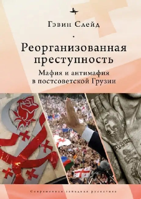 Reorganizing Crime.: Mafia and Anti-Mafia in Post-Soviet Georgia by Gavin Slade
