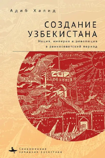 Making Uzbekistan: Nation, Empire, and Revolution in the Early USSR by Adeeb Khalid