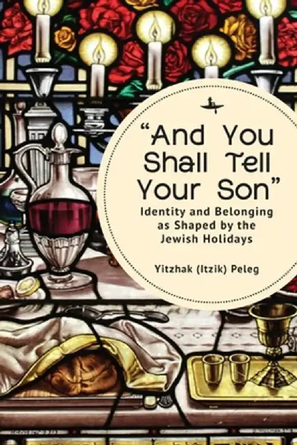 "And You Shall Tell Your Son": Identity and Belonging as Shaped by the Jewish Holidays by Yitzhak (Itzik) Peleg