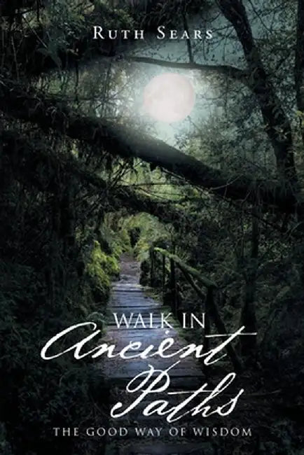 Walk in Ancient Paths: The Good Way of Wisdom by Ruth Sears