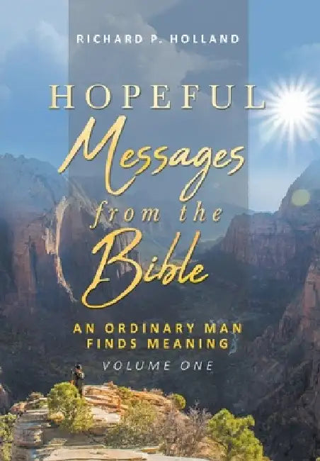 Hopeful Messages from The Bible: An Ordinary Man Finds Meaning; Volume One by Richard P. Holland
