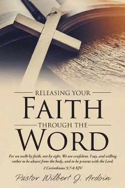 Releasing Your Faith Through the Word by Pastor Wilbert J. Ardoin