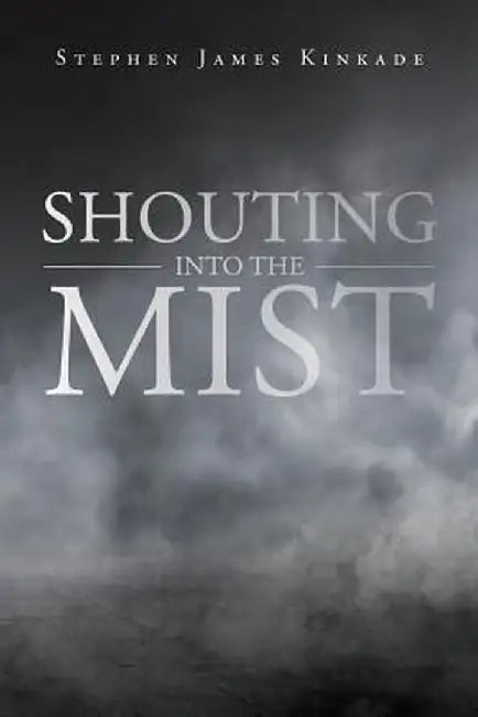 Shouting into the Mist by Stephen James Kinkade