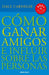 Cómo Ganar Amigos E Influir Sobre Las Personas / How to Win Friends & Influence People by Dale Carnegie