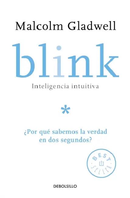 Blink: Inteligencia Intuitiva: ¿Por Qué Sabemos La Verdad En DOS Segundos? / Blink: The Power of Thinking Without Thinking = Blink by Malcolm Gladwell