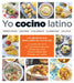 Yo Cocino Latino: Las Mejores Recetas de Cinco Populares Blogs de Cocina Hispana / I Cook Latin Food: The Best Recipes from 5 Popular Hispanic Cooking by Verónica Cervera