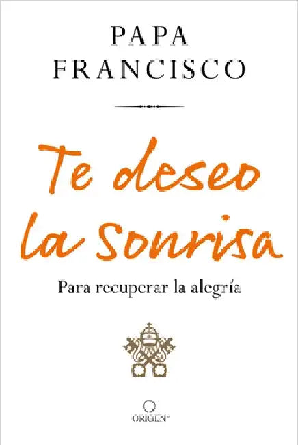 Te Deseo La Sonrisa: Para Recuperar La Alegría by Papa Francisco