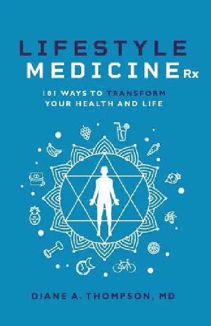 Lifestyle Medicine Rx: 101 Ways to TRANSFORM Your Health and Life by Diane Thompson