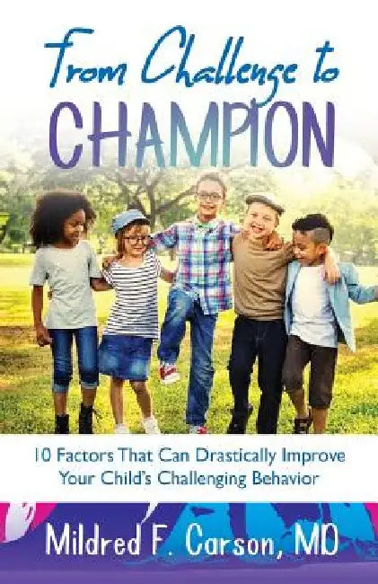 From Challenge to Champion: 10 Factors That Can Drastically Improve Your Child's Challenging Behavior by Mildred Carson