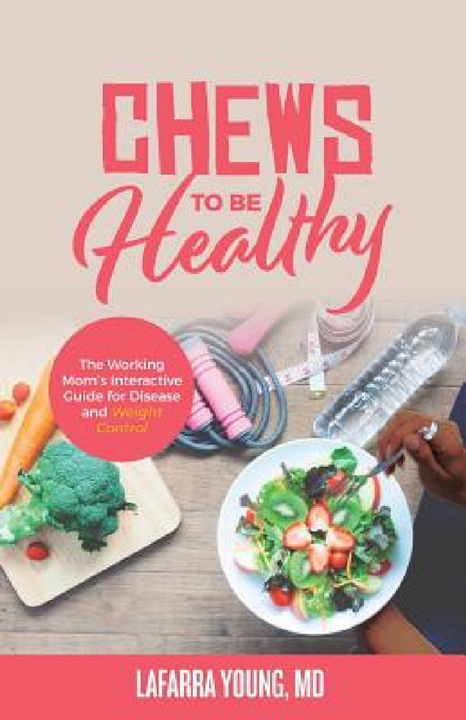 Chews to Be Healthy: The Working Mom's Interactive Guide for Disease and Weight Control by Lafarra Young-Gaylor