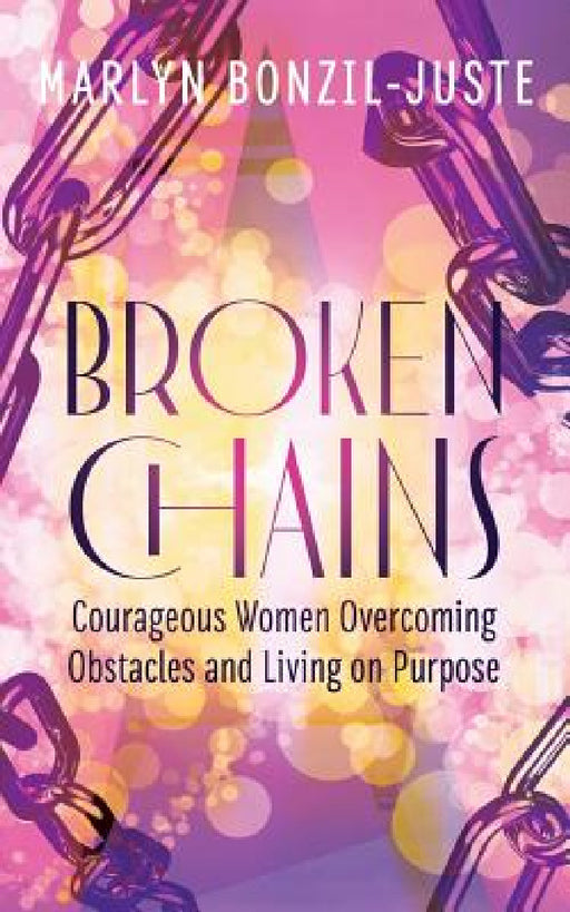 Broken Chains: Courageous Women Overcoming Obstacles and Living on Purpose by Marlyn Bonzil-Juste