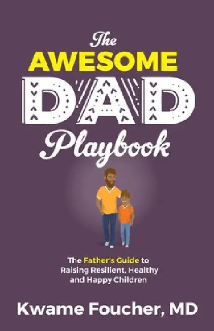The Awesome Dad Playbook: The Father's Guide to Raising Resilient, Healthy and Happy Children by Kwame Foucher