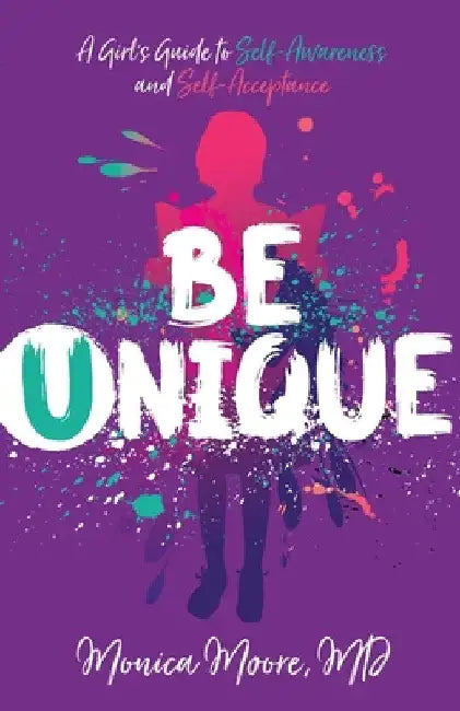 Be Unique: A Girl's Guide to Self-Awareness and Self-Acceptance by Monica Moore