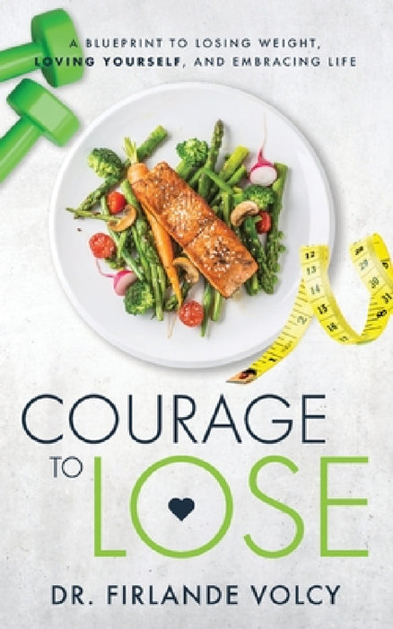 Courage to Lose: A Blueprint to Losing Weight, Loving Yourself, and Embracing Life by Firlande Volcy