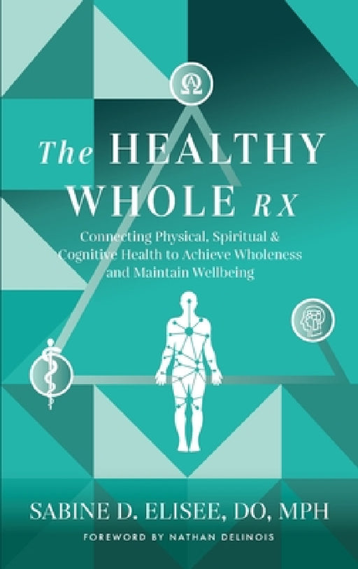 The Healthy Whole Rx: Connecting Physical, Spiritual & Cognitive Health to Achieve Wholeness and Maintain Wellbeing by Sabine Elisee