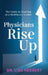 Physicians Rise Up: The Guide to Evolving as a Healthcare Leader by Lisa Herbert