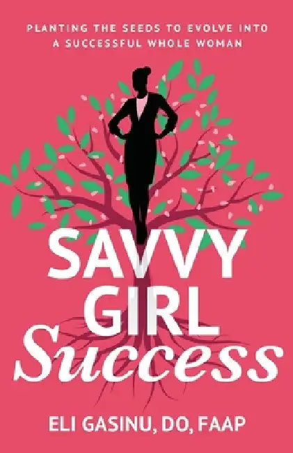 SavvyGirl Success: Planting the Seeds to Evolve into a Successful Whole Woman by Eli Gasinu