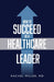 How to Succeed as a Healthcare Leader by Rachel Miller