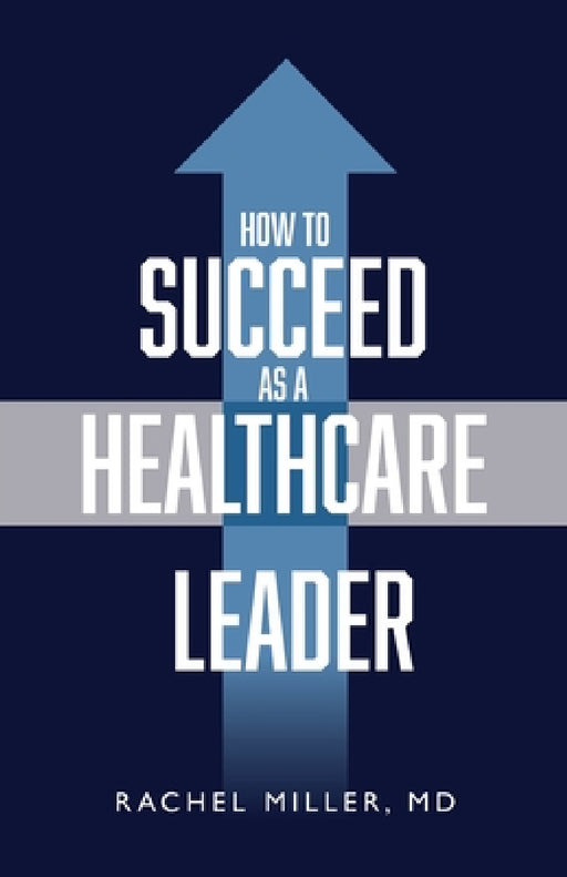 How to Succeed as a Healthcare Leader by Rachel Miller