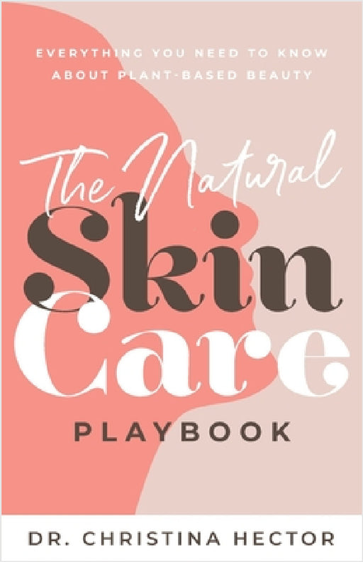The Natural Skin Care Playbook﻿: ﻿﻿Everything You Need to Know About Plant-Based Beauty by Christina Hector