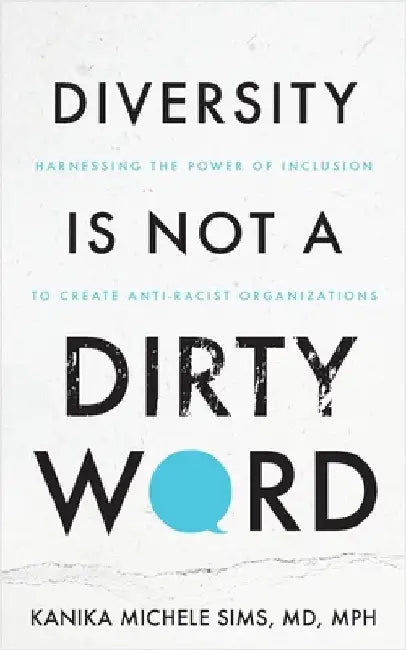 Diversity is Not a Dirty Word: Harnessing the Power of Inclusion to Create Anti-Racist Organizations by Sims, Kanika