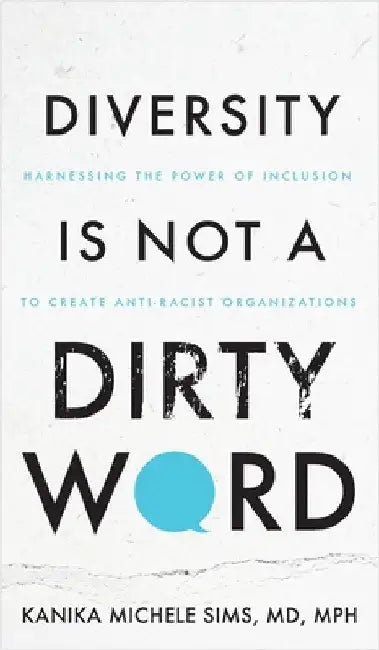 Diversity is Not a Dirty Word: Harnessing the Power of Inclusion to Create Anti-Racist Organizations by Sims, Kanika