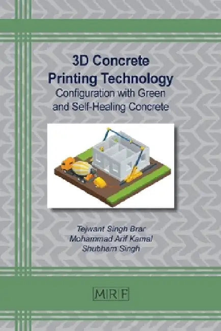 3D Concrete Printing Technology: Configuration with Green and Self-Healing Concrete by Tejwant S. Brar