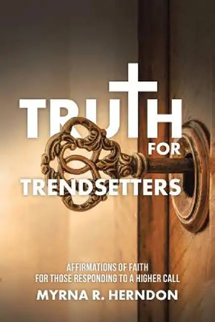 Truth for Trendsetters: Affirmations of Faith for Those Responding to a Higher Call by Myrna R. Herndon