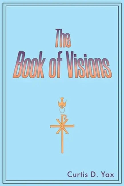 The Book of Visions by Curtis D. Yax