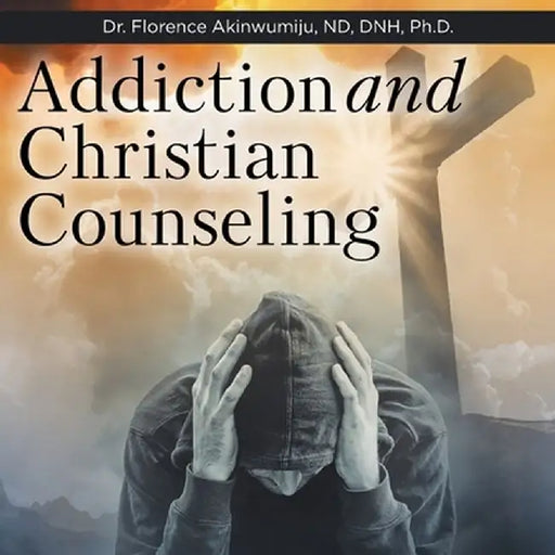 Addiction and Christian Counseling by Florence, PhD Akinwumiju Nd Dnh