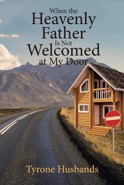 When The Heavenly Father Is Not Welcomed At My Door by Tyrone Husbands
