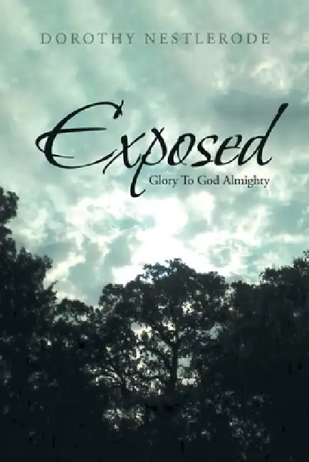 Exposed: Glory To God Almighty by Dorothy Nestlerode