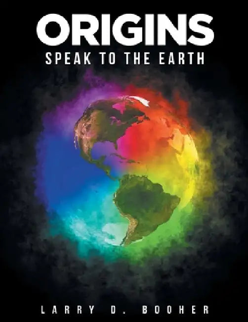 Origins: Speak to the Earth by Larry D. Booher