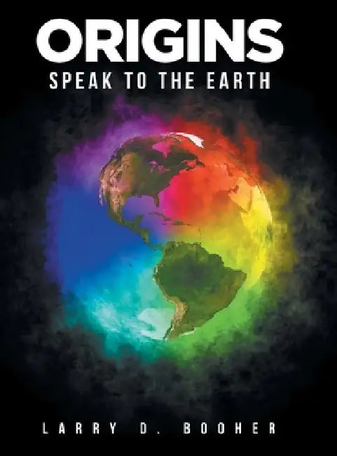 Origins: Speak to the Earth by Larry D. Booher