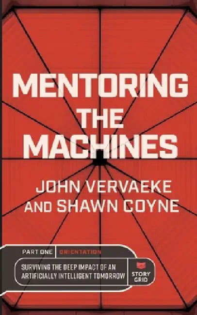 Mentoring the Machines: Orientation - Part One: Surviving the Deep Impact of the Artificially Intelligent Tomorrow by Shawn Coyne, John Vervaeke