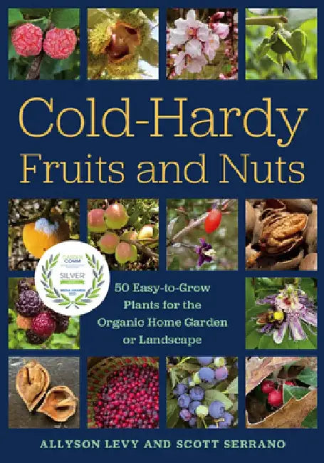 Cold-Hardy Fruits and Nuts: 50 Easy-To-Grow Plants for the Organic Home Garden or Landscape by Allyson Levy