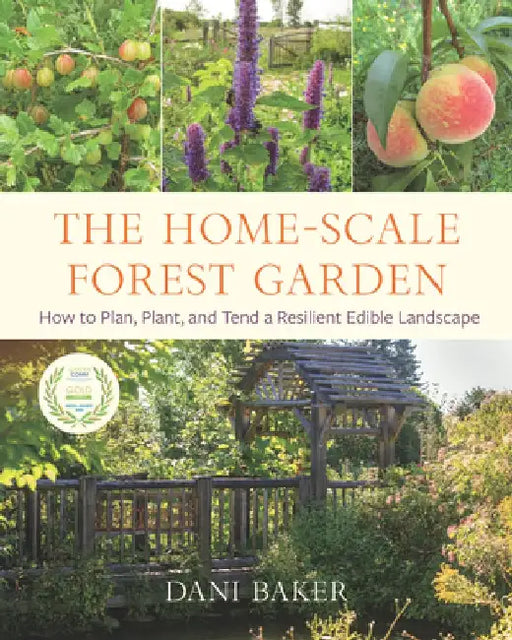 The Home-Scale Forest Garden: How to Plan, Plant, and Tend a Resilient Edible Landscape by Dani Baker