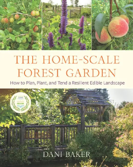 The Home-Scale Forest Garden: How to Plan, Plant, and Tend a Resilient Edible Landscape by Dani Baker