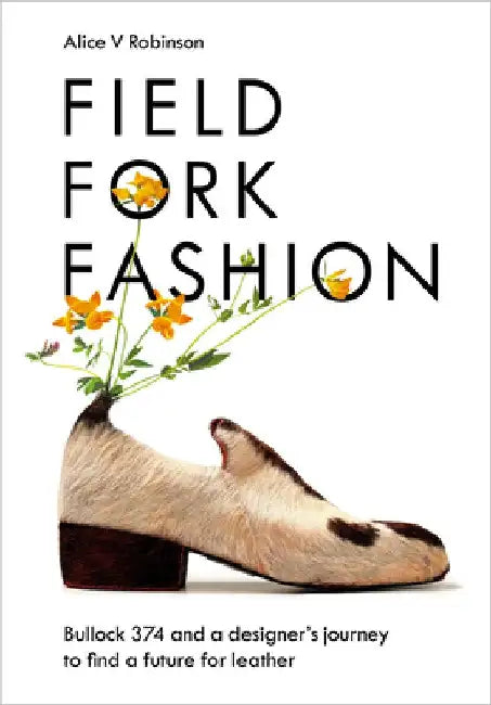 Field, Fork, Fashion: Bullock 374 and a Journey Into Sustainable Design by Alice V. Robinson
