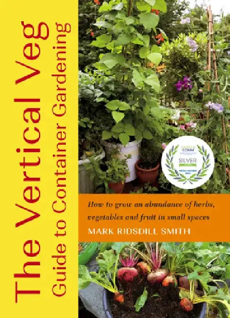 The Vertical Veg Guide to Container Gardening: How to Grow an Abundance of Herbs, Vegetables and Fruit in Small Spaces by Mark Ridsdill Smith