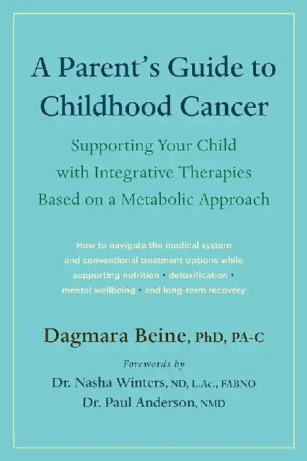 A Parent's Guide to Childhood Cancer: Supporting Your Child with Integrative Therapies Based on a Metabolic Approach by Dagmara Beine