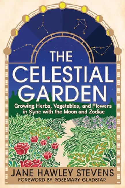 The Celestial Garden: A Guide to Planting, Growing, Harvesting, and Living in Sync with the Cycles of the Moon and the Zodiac by Jane Hawley Stevens
