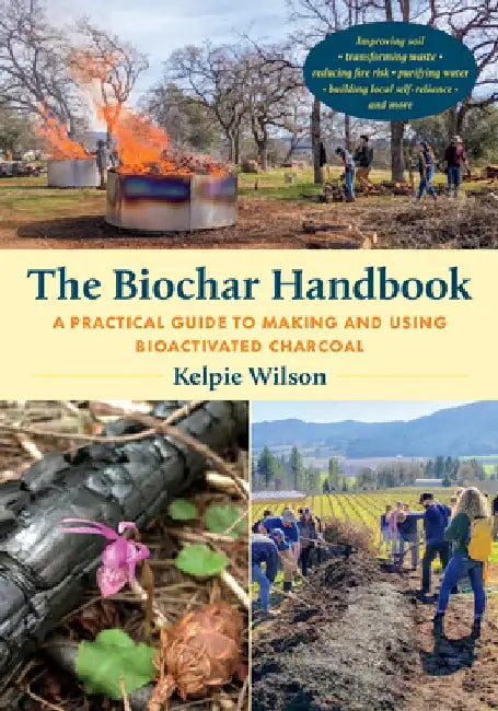 The Biochar Handbook: A Practical Guide to Making and Using Bioactivated Charcoal by Kelpie Wilson